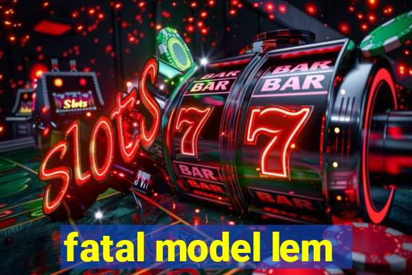 fatal model lem